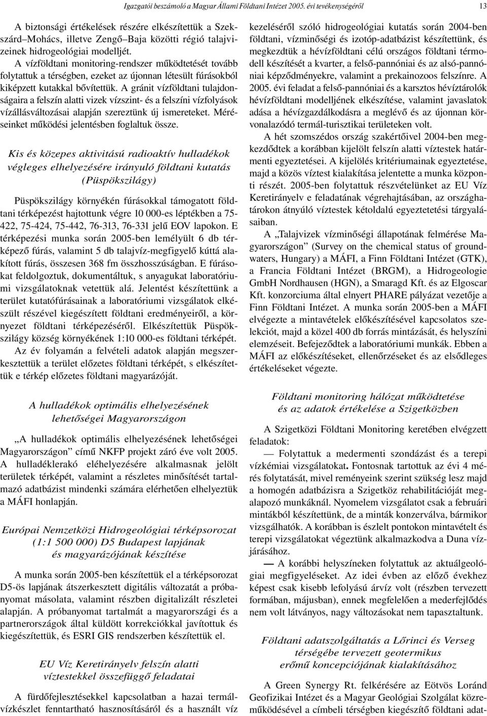 A vízföldtani monitoring-rendszer működtetését tovább folytattuk a térségben, ezeket az újonnan létesült fúrásokból kiképzett kutakkal bővítettük.