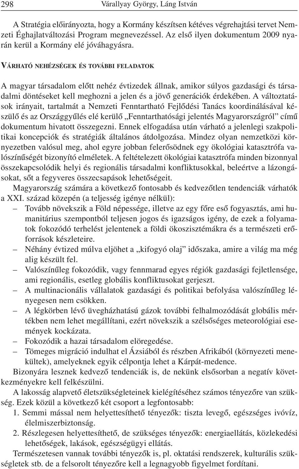 VÁRHATÓ NEHÉZSÉGEK ÉS TOVÁBBI FELADATOK A magyar társadalom elõtt nehéz évtizedek állnak, amikor súlyos gazdasági és társadalmi döntéseket kell meghozni a jelen és a jövõ generációk érdekében.