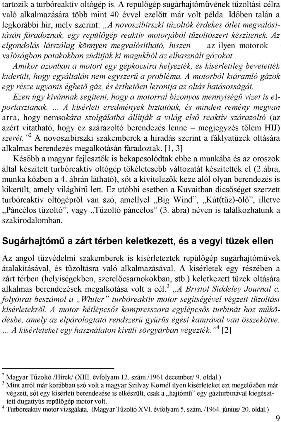 Az elgondolás látszólag könnyen megvalósítható, hiszen az ilyen motorok valóságban patakokban zúdítják ki magukból az elhasznált gázokat.