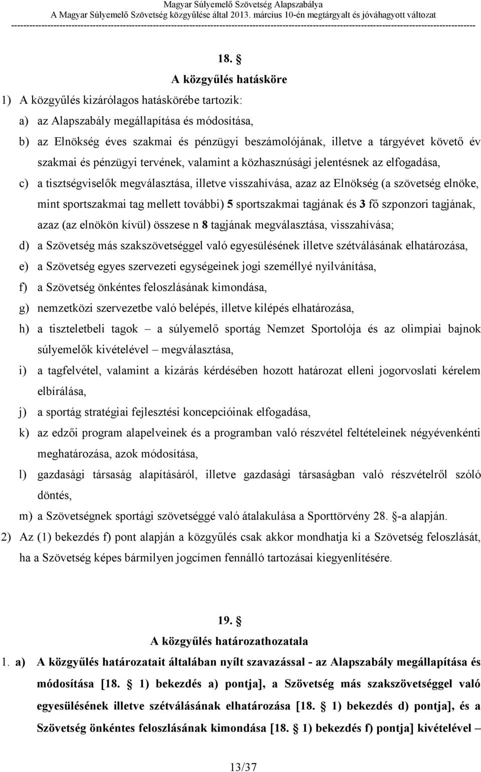 sportszakmai tag mellett további) 5 sportszakmai tagjának és 3 fő szponzori tagjának, azaz (az elnökön kívül) összese n 8 tagjának megválasztása, visszahívása; d) a Szövetség más szakszövetséggel