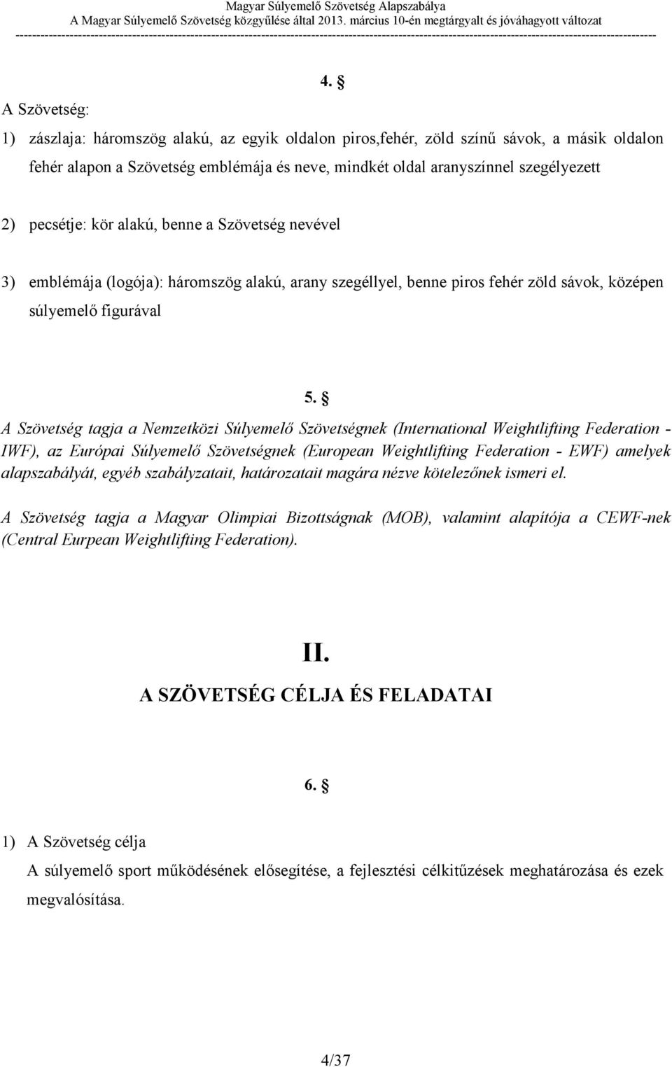 A Szövetség tagja a Nemzetközi Súlyemelő Szövetségnek (International Weightlifting Federation - IWF), az Európai Súlyemelő Szövetségnek (European Weightlifting Federation - EWF) amelyek