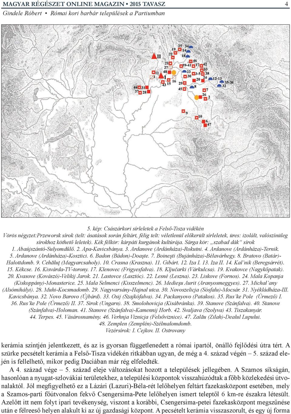 Ardanove (Ardánháza)-Kosztici. 6. Badon (Bádon)-Doaşte. 7. Boineşti (Bujánháza)-Bélavárhegy. 8. Bratovo (Batár)- Halottdomb. 9. Cehăluţ (Magyarcsaholy). 10. Crasna (Kraszna). 11. Gibárt. 12. Iza I.