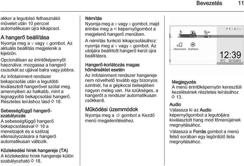 Az Infotainment rendszer bekapcsolás után a legutóbb kiválasztott hangerővel szólal meg, amennyiben az halkabb, mint a legnagyobb bekapcsolási hangerő. Részletes leíráshoz lásd 3 18.