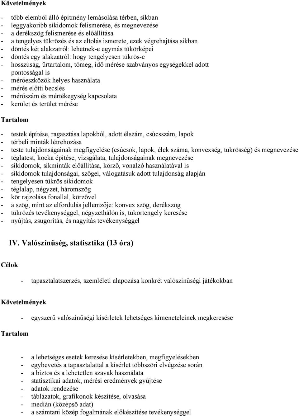 egységekkel adott pontosságal is - mérőeszközök helyes használata - mérés előtti becslés - mérőszám és mértékegység kapcsolata - kerület és terület mérése - testek építése, ragasztása lapokból, adott