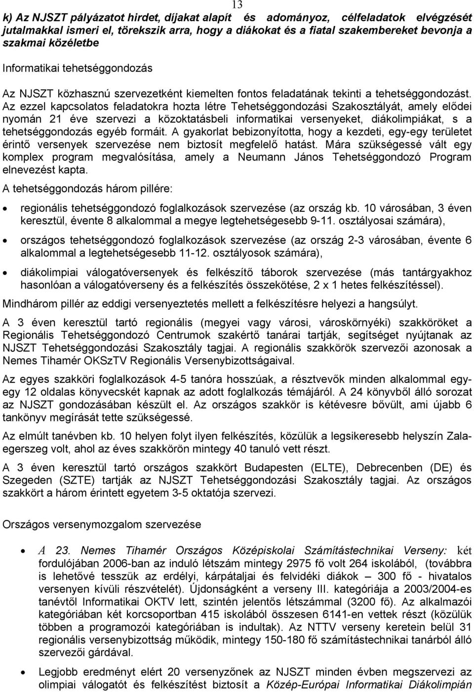 Az ezzel kapcsolatos feladatokra hozta létre Tehetséggondozási Szakosztályát, amely elődei nyomán 21 éve szervezi a közoktatásbeli informatikai versenyeket, diákolimpiákat, s a tehetséggondozás egyéb