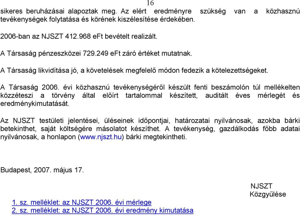 évi közhasznú tevékenységéről készült fenti beszámolón túl mellékelten közzéteszi a törvény által előírt tartalommal készített, auditált éves mérlegét és eredménykimutatását.