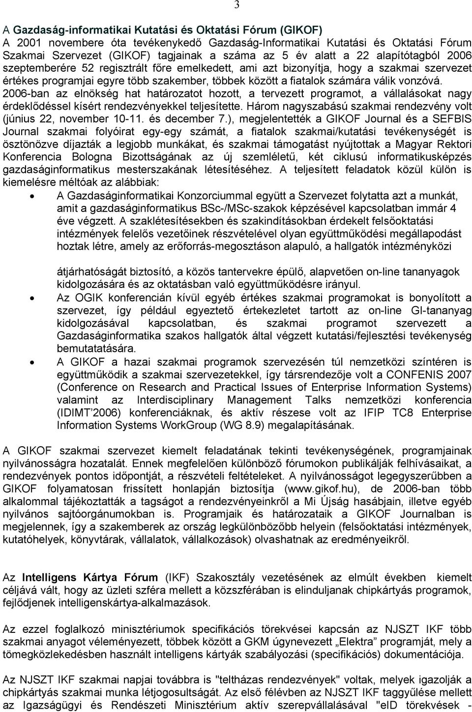 válik vonzóvá. 2006-ban az elnökség hat határozatot hozott, a tervezett programot, a vállalásokat nagy érdeklődéssel kísért rendezvényekkel teljesítette.