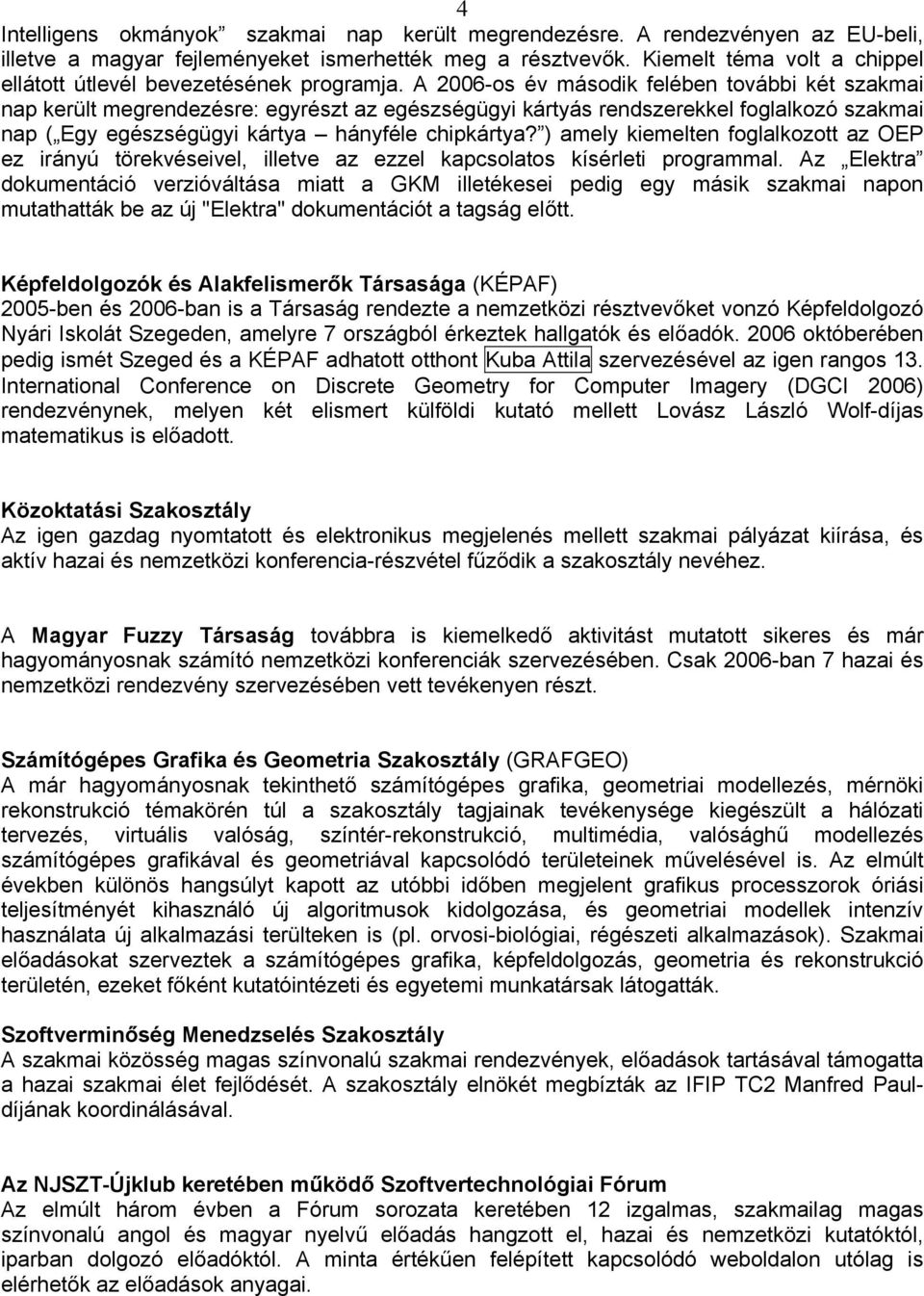 A 2006-os év második felében további két szakmai nap került megrendezésre: egyrészt az egészségügyi kártyás rendszerekkel foglalkozó szakmai nap ( Egy egészségügyi kártya hányféle chipkártya?