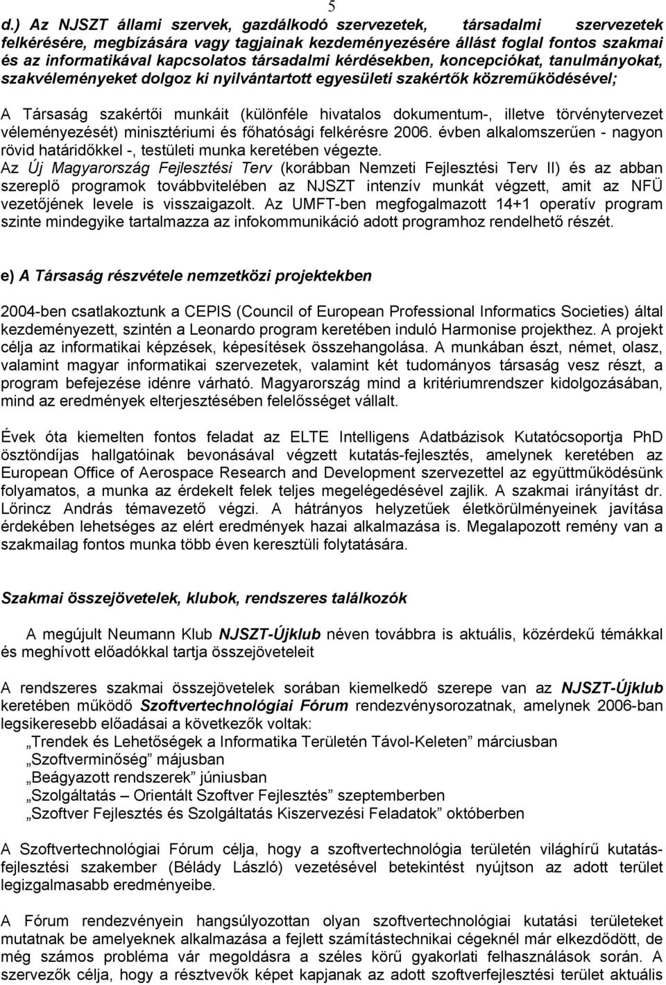 illetve törvénytervezet véleményezését) minisztériumi és főhatósági felkérésre 2006. évben alkalomszerűen - nagyon rövid határidőkkel -, testületi munka keretében végezte.