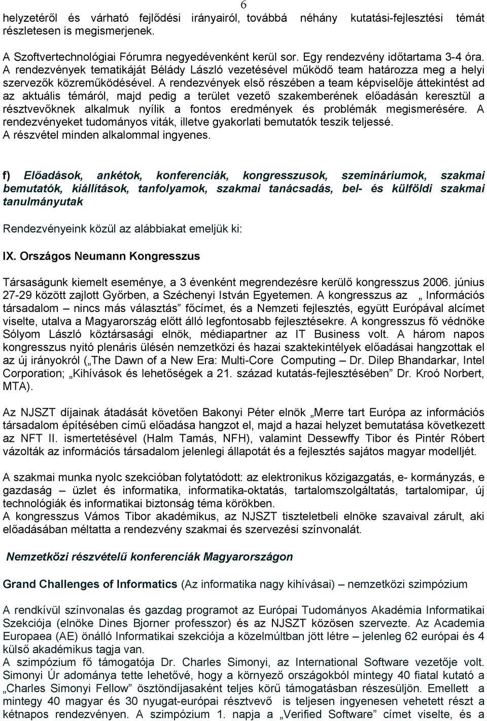 A rendezvények első részében a team képviselője áttekintést ad az aktuális témáról, majd pedig a terület vezető szakemberének előadásán keresztül a résztvevőknek alkalmuk nyílik a fontos eredmények