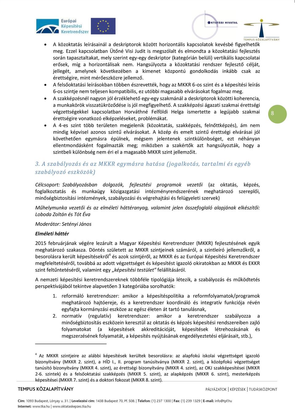 horizontálisak nem. Hangsúlyozta a közoktatási rendszer fejlesztő célját, jellegét, amelynek következében a kimenet központú gondolkodás inkább csak az érettségire, mint mérőeszközre jellemző.