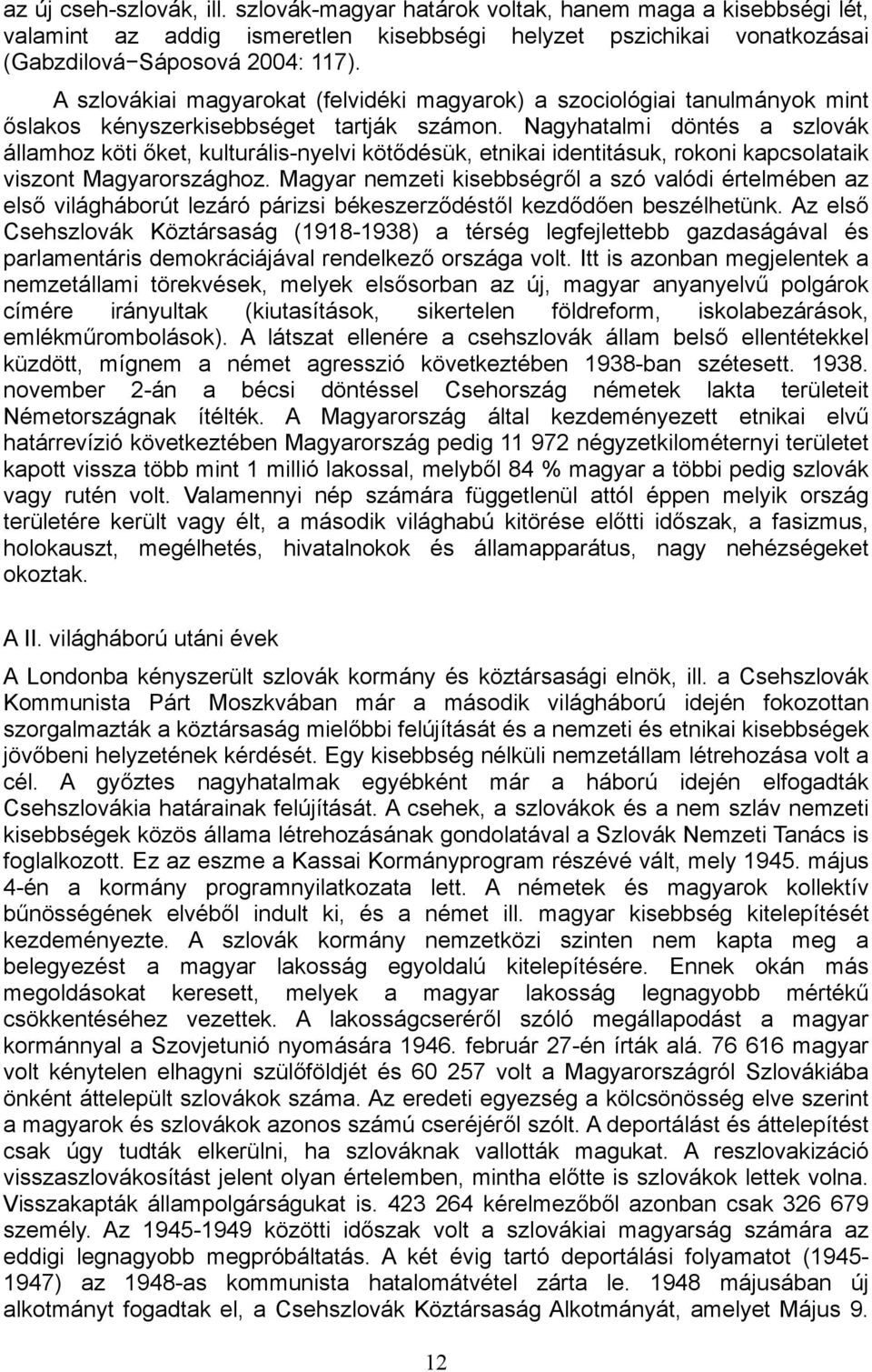 Nagyhatalmi döntés a szlovák államhoz köti őket, kulturális-nyelvi kötődésük, etnikai identitásuk, rokoni kapcsolataik viszont Magyarországhoz.