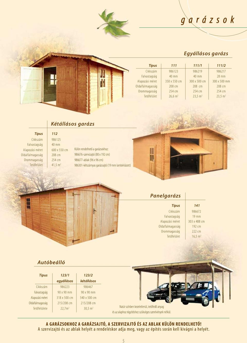 Orommagasság 254 cm Tetőfelület 41,5 m 2 Külön rendelhető a garázsokhoz: 986676-szervizajtó (80 x 192 cm) 986677-ablak (96 x 96 cm) 986301-kétszárnyas garázsajtó (19 mm lambériázott) Panelgarázs