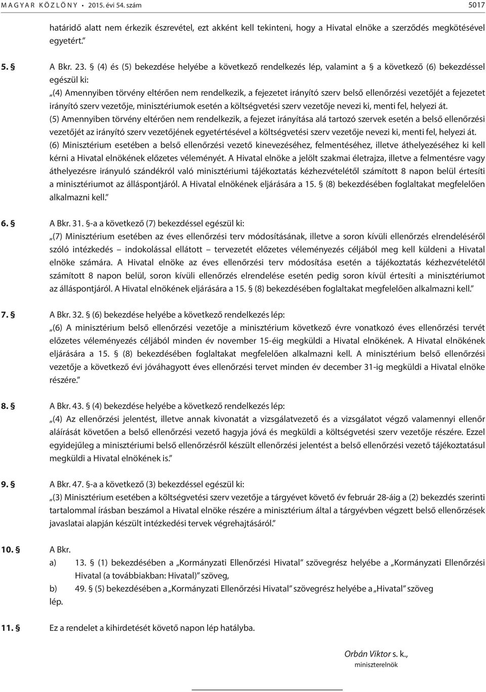 ellenőrzési vezetőjét a fejezetet irányító szerv vezetője, minisztériumok esetén a költségvetési szerv vezetője nevezi ki, menti fel, helyezi át.