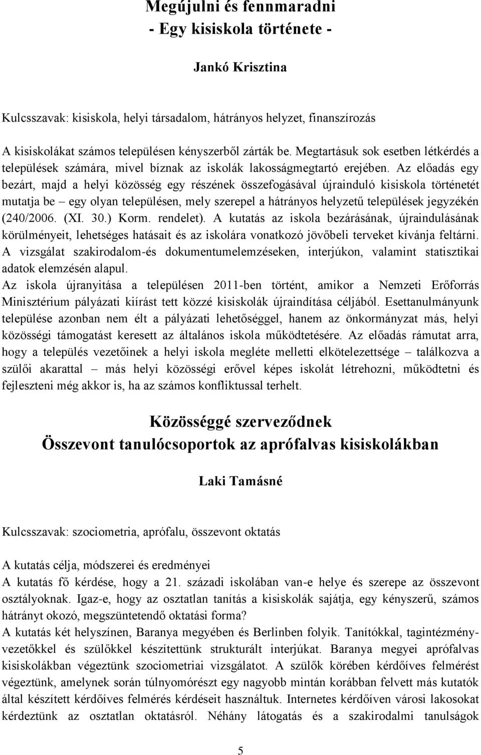 Az előadás egy bezárt, majd a helyi közösség egy részének összefogásával újrainduló kisiskola történetét mutatja be egy olyan településen, mely szerepel a hátrányos helyzetű települések jegyzékén