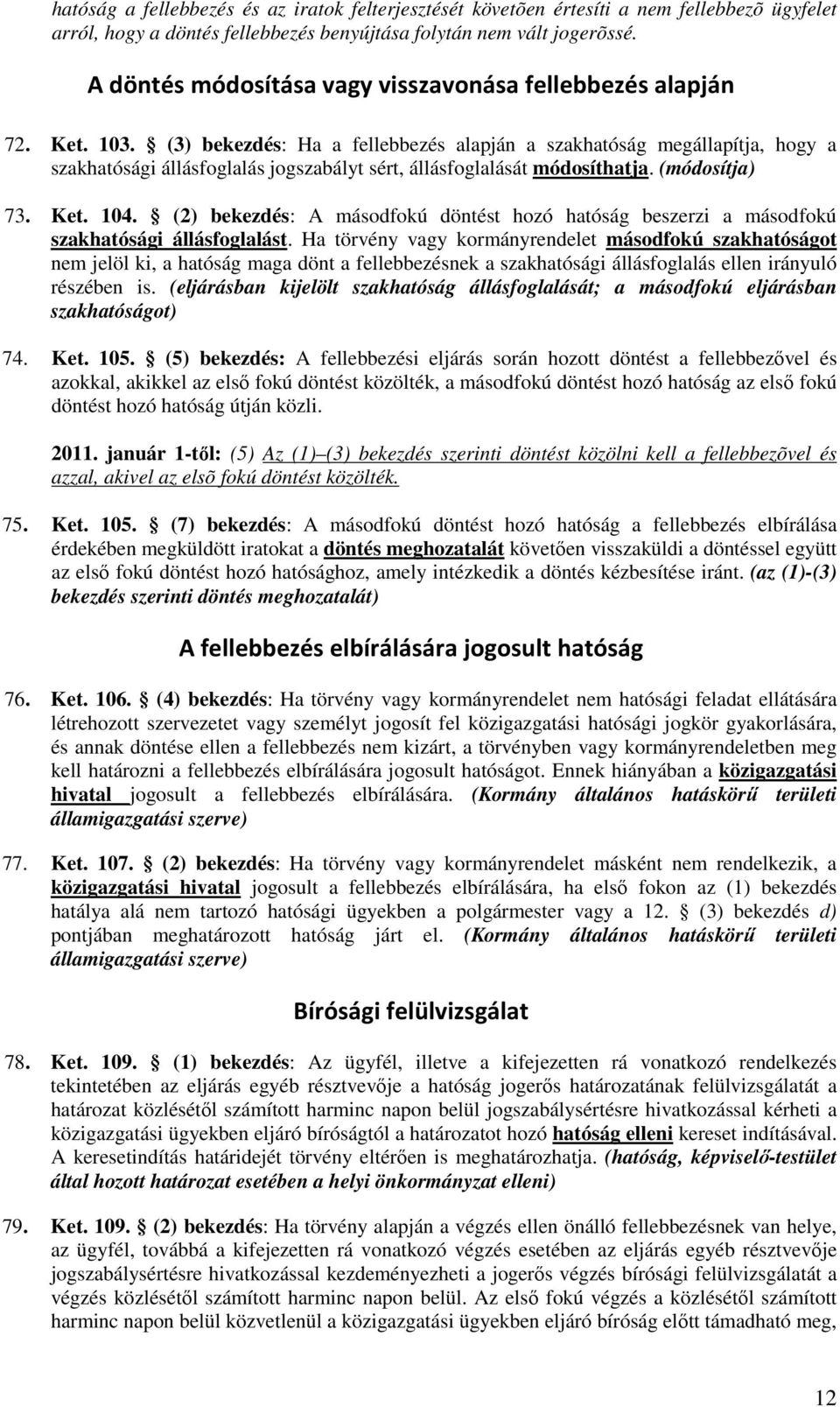 (3) bekezdés: Ha a fellebbezés alapján a szakhatóság megállapítja, hogy a szakhatósági állásfoglalás jogszabályt sért, állásfoglalását módosíthatja. (módosítja) 73. Ket. 104.