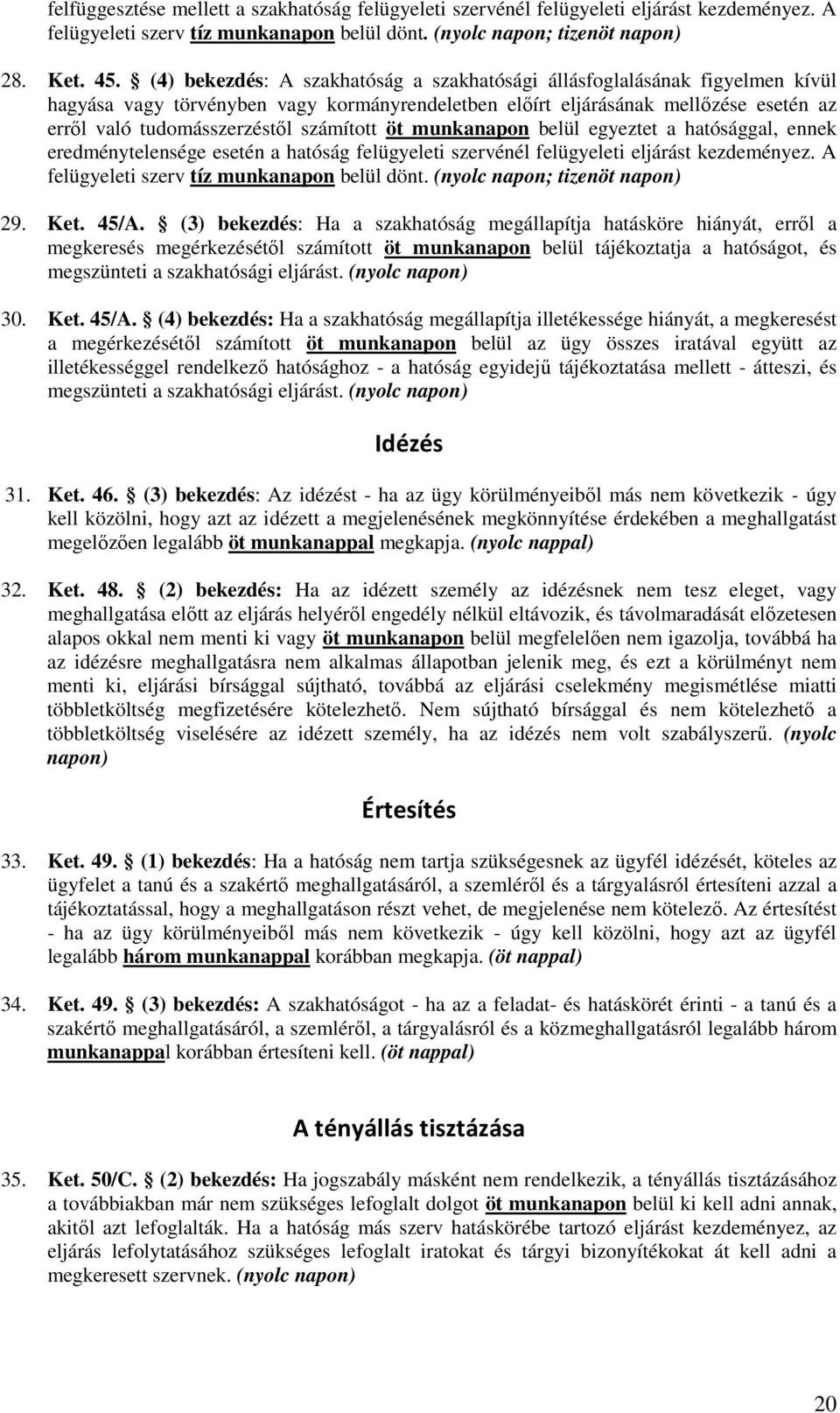 számított öt munkanapon belül egyeztet a hatósággal, ennek eredménytelensége esetén a hatóság felügyeleti szervénél felügyeleti eljárást kezdeményez. A felügyeleti szerv tíz munkanapon belül dönt.