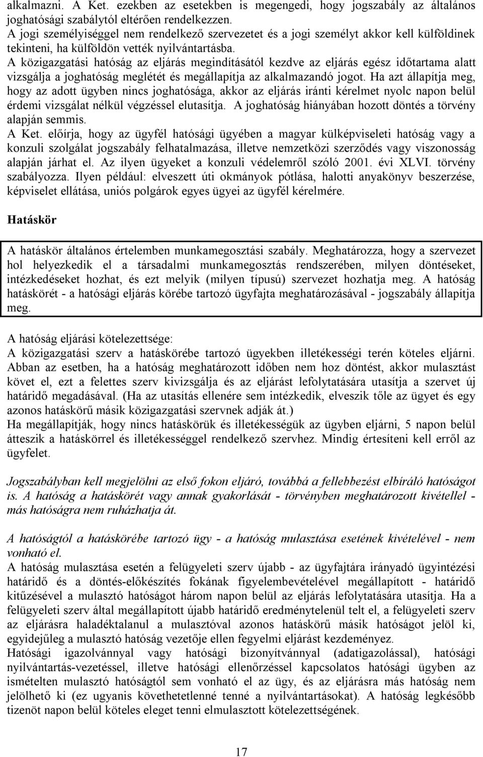 A közigazgatási hatóság az eljárás megindításától kezdve az eljárás egész időtartama alatt vizsgálja a joghatóság meglétét és megállapítja az alkalmazandó jogot.