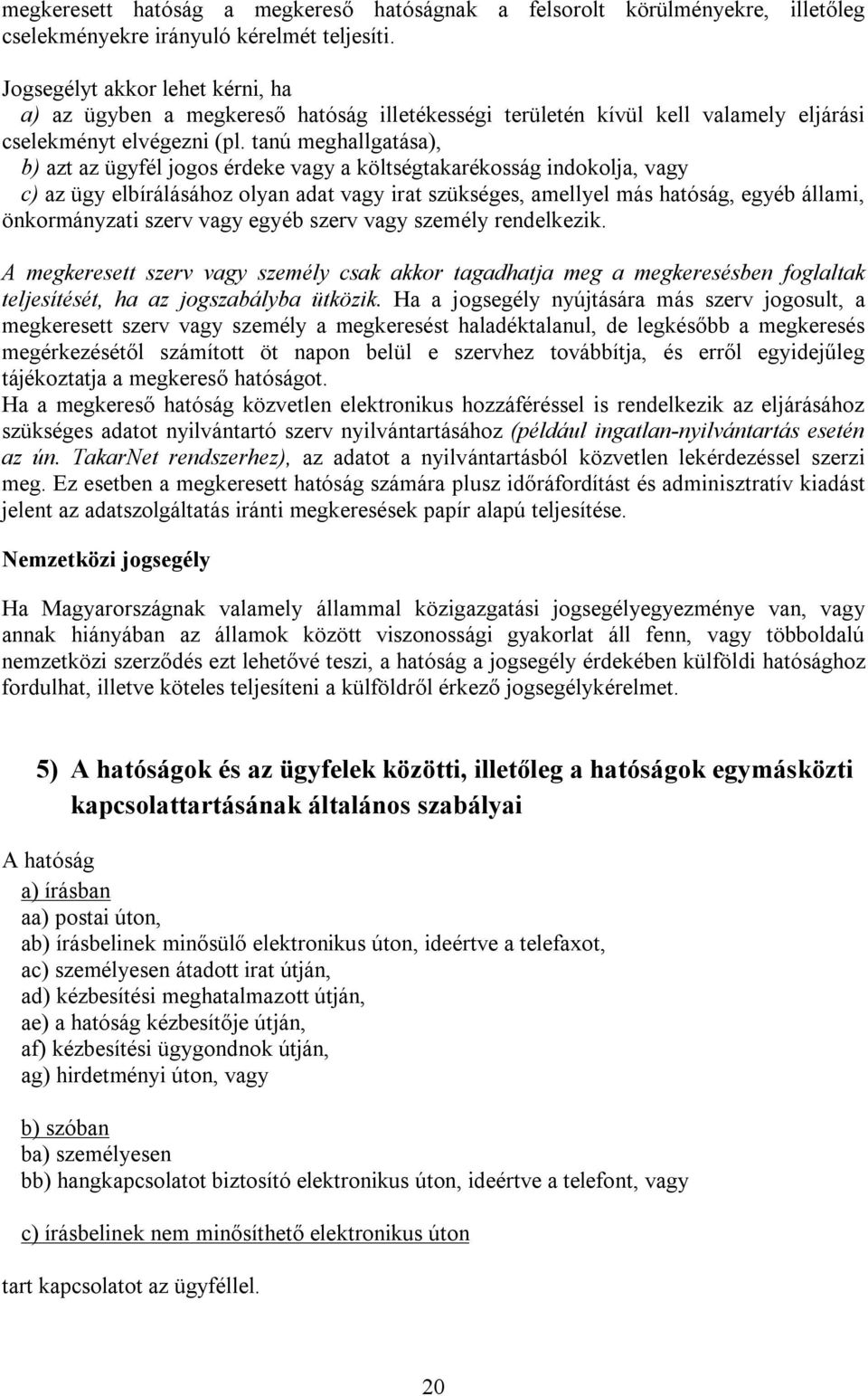 tanú meghallgatása), b) azt az ügyfél jogos érdeke vagy a költségtakarékosság indokolja, vagy c) az ügy elbírálásához olyan adat vagy irat szükséges, amellyel más hatóság, egyéb állami, önkormányzati