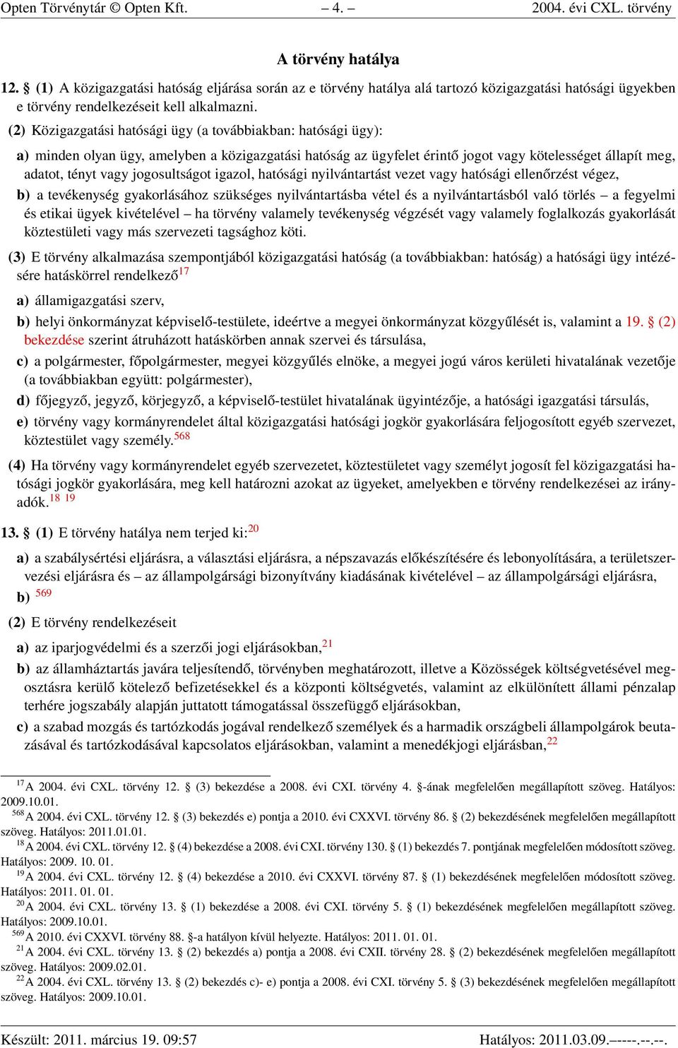 (2) Közigazgatási hatósági ügy (a továbbiakban: hatósági ügy): a) minden olyan ügy, amelyben a közigazgatási hatóság az ügyfelet érintő jogot vagy kötelességet állapít meg, adatot, tényt vagy