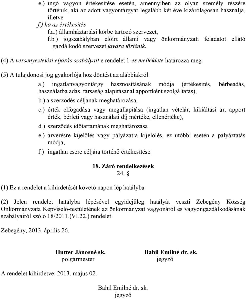 (5) A tulajdonosi jog gyakorlója hoz döntést az alábbiakról: a.) ingatlanvagyontárgy hasznosításának módja (értékesítés, bérbeadás, használatba adás, társaság alapításánál apportként szolgáltatás), b.