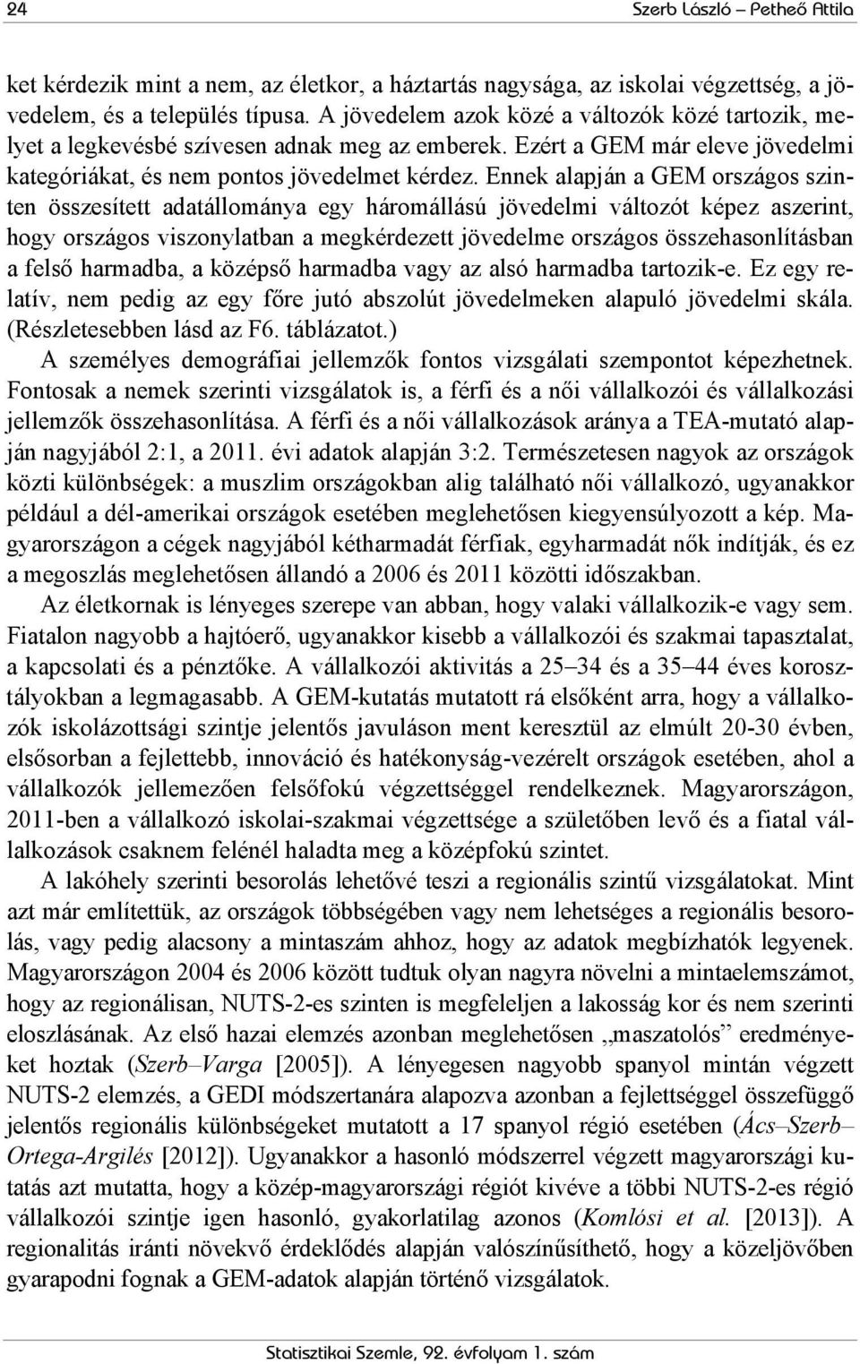 Ennek alapján a GEM országos szinten összesített adatállománya egy háromállású jövedelmi változót képez aszerint, hogy országos viszonylatban a megkérdezett jövedelme országos összehasonlításban a