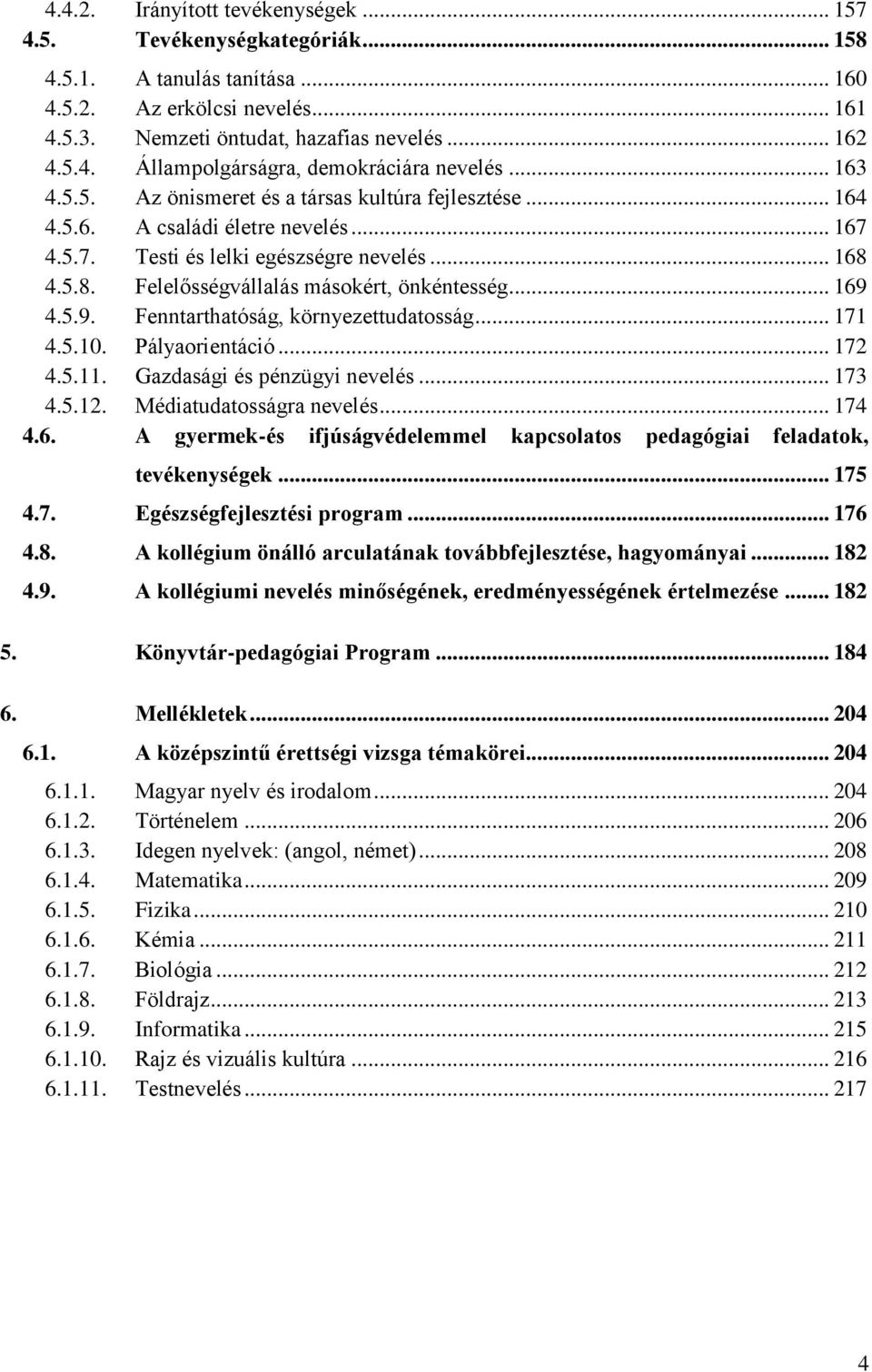 .. 169 4.5.9. Fenntarthatóság, környezettudatosság... 171 4.5.10. Pályaorientáció... 172 4.5.11. Gazdasági és pénzügyi nevelés... 173 4.5.12. Médiatudatosságra nevelés... 174 4.6. A gyermek-és ifjúságvédelemmel kapcsolatos pedagógiai feladatok, tevékenységek.