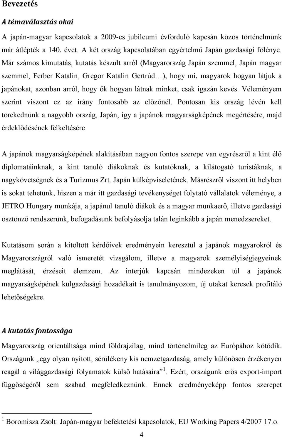 Már számos kimutatás, kutatás készült arról (Magyarország Japán szemmel, Japán magyar szemmel, Ferber Katalin, Gregor Katalin Gertrúd ), hogy mi, magyarok hogyan látjuk a japánokat, azonban arról,