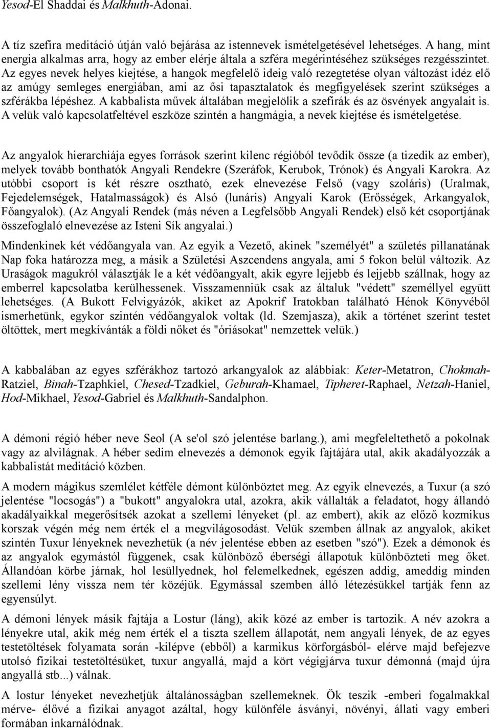 Az egyes nevek helyes kiejtése, a hangok megfelelő ideig való rezegtetése olyan változást idéz elő az amúgy semleges energiában, ami az ősi tapasztalatok és megfigyelések szerint szükséges a