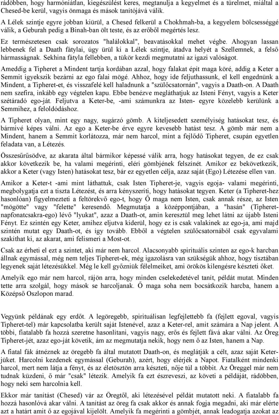 Ez természetesen csak sorozatos "halálokkal", beavatásokkal mehet végbe. Ahogyan lassan lebbenek fel a Daath fátylai, úgy ürül ki a Lélek szintje, átadva helyét a Szellemnek, a felső hármasságnak.