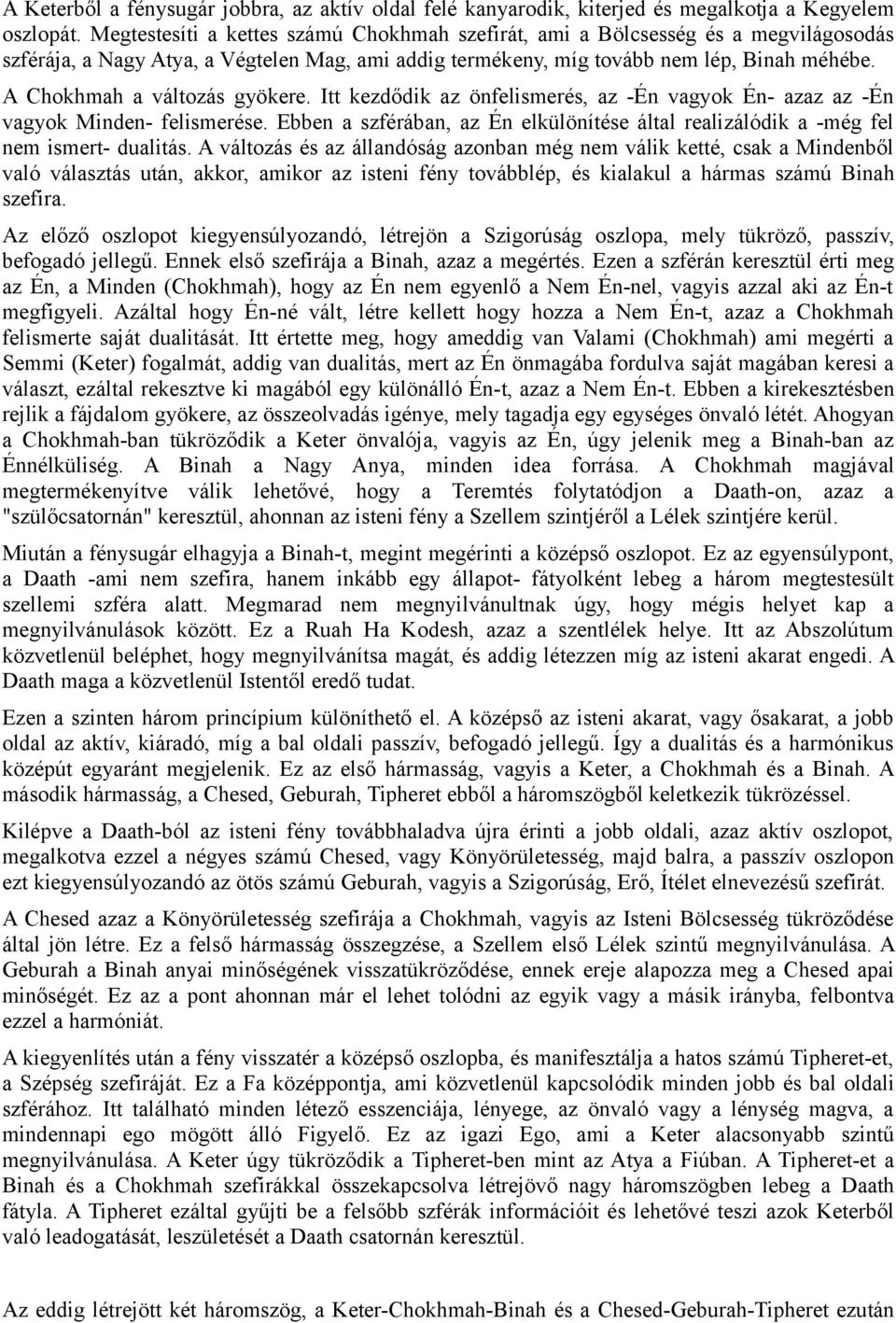 A Chokhmah a változás gyökere. Itt kezdődik az önfelismerés, az -Én vagyok Én- azaz az -Én vagyok Minden- felismerése.