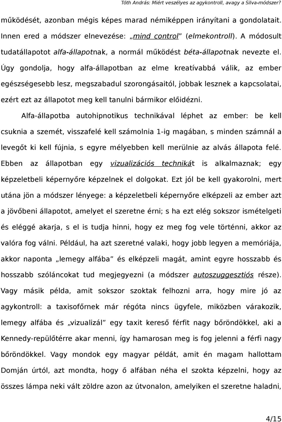 Úgy gondolja, hogy alfa-állapotban az elme kreatívabbá válik, az ember egészségesebb lesz, megszabadul szorongásaitól, jobbak lesznek a kapcsolatai, ezért ezt az állapotot meg kell tanulni bármikor