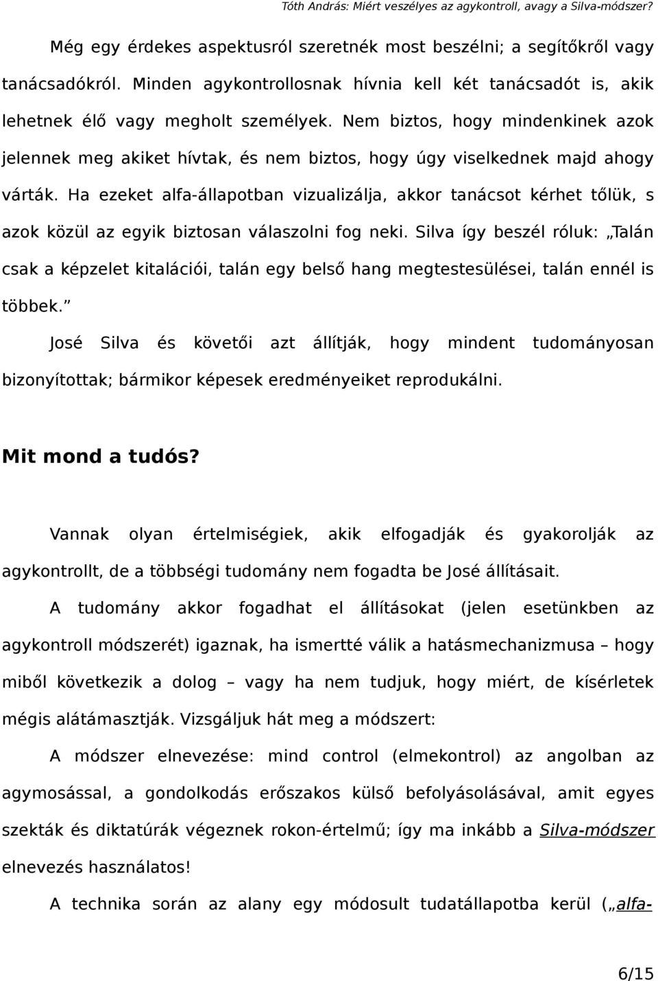 Ha ezeket alfa-állapotban vizualizálja, akkor tanácsot kérhet tőlük, s azok közül az egyik biztosan válaszolni fog neki.