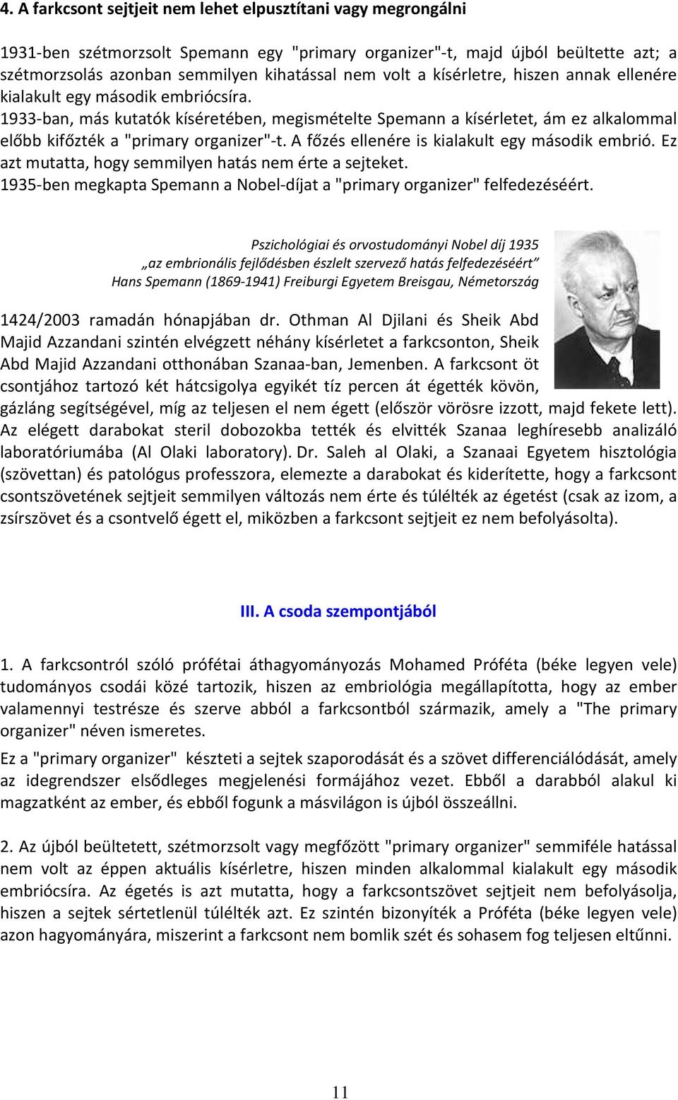 1933-ban, más kutatók kíséretében, megismételte Spemann a kísérletet, ám ez alkalommal előbb kifőzték a "primary organizer"-t. A főzés ellenére is kialakult egy második embrió.