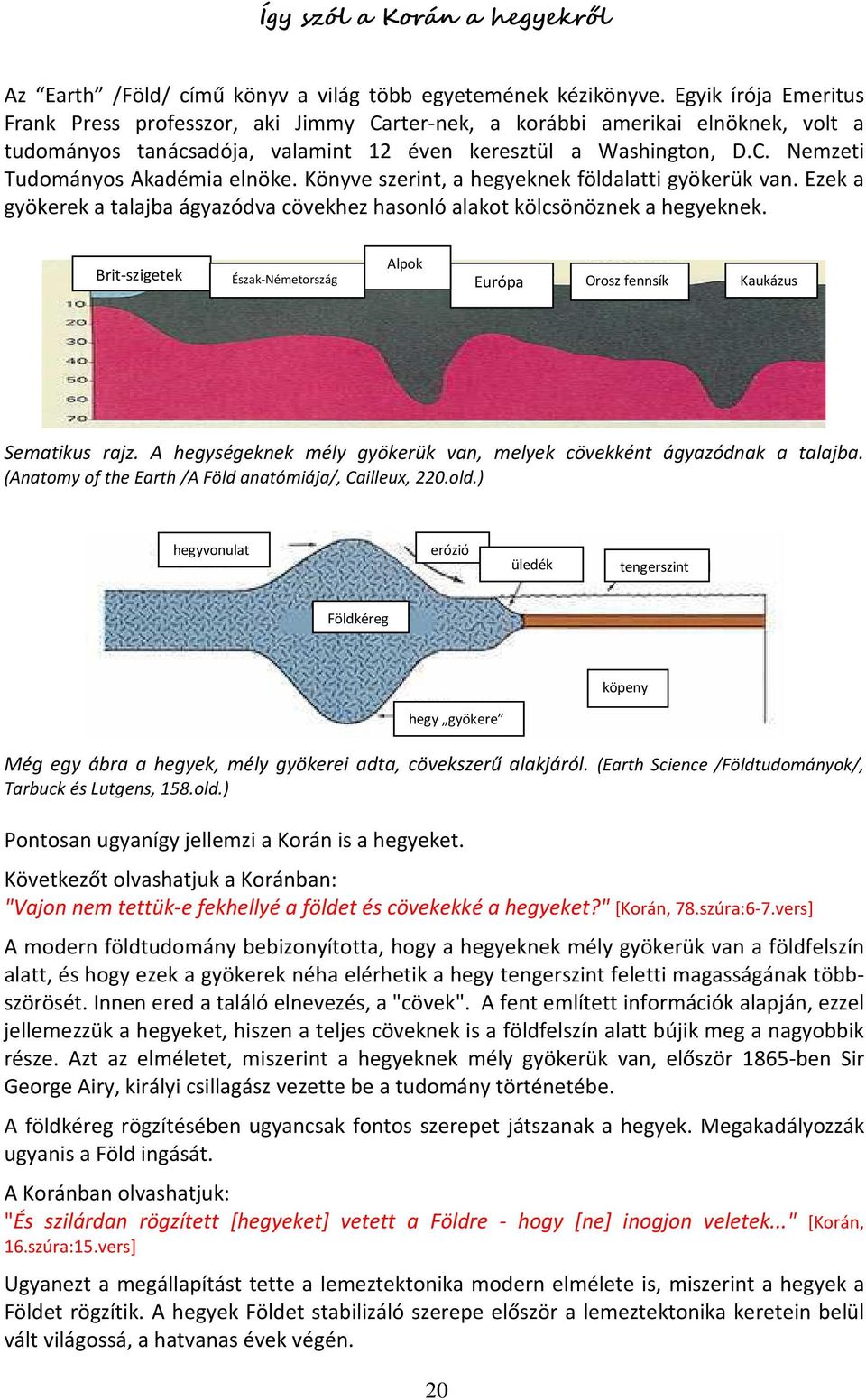 Könyve szerint, a hegyeknek földalatti gyökerük van. Ezek a gyökerek a talajba ágyazódva cövekhez hasonló alakot kölcsönöznek a hegyeknek.