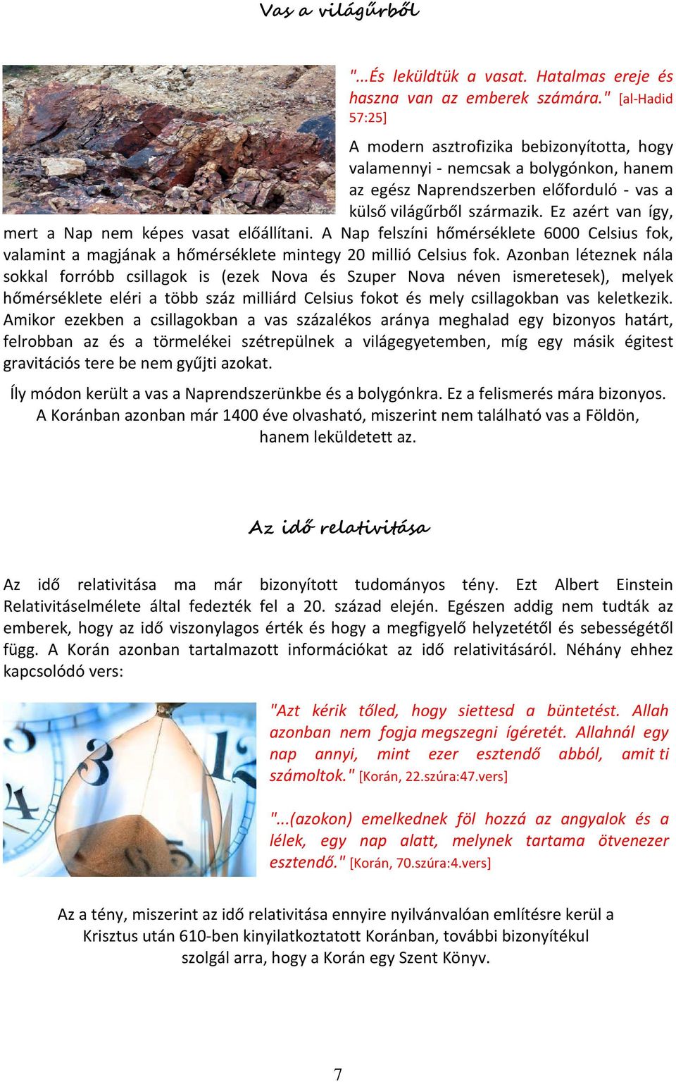 Ez azért van így, mert a Nap nem képes vasat előállítani. A Nap felszíni hőmérséklete 6000 Celsius fok, valamint a magjának a hőmérséklete mintegy 20 millió Celsius fok.