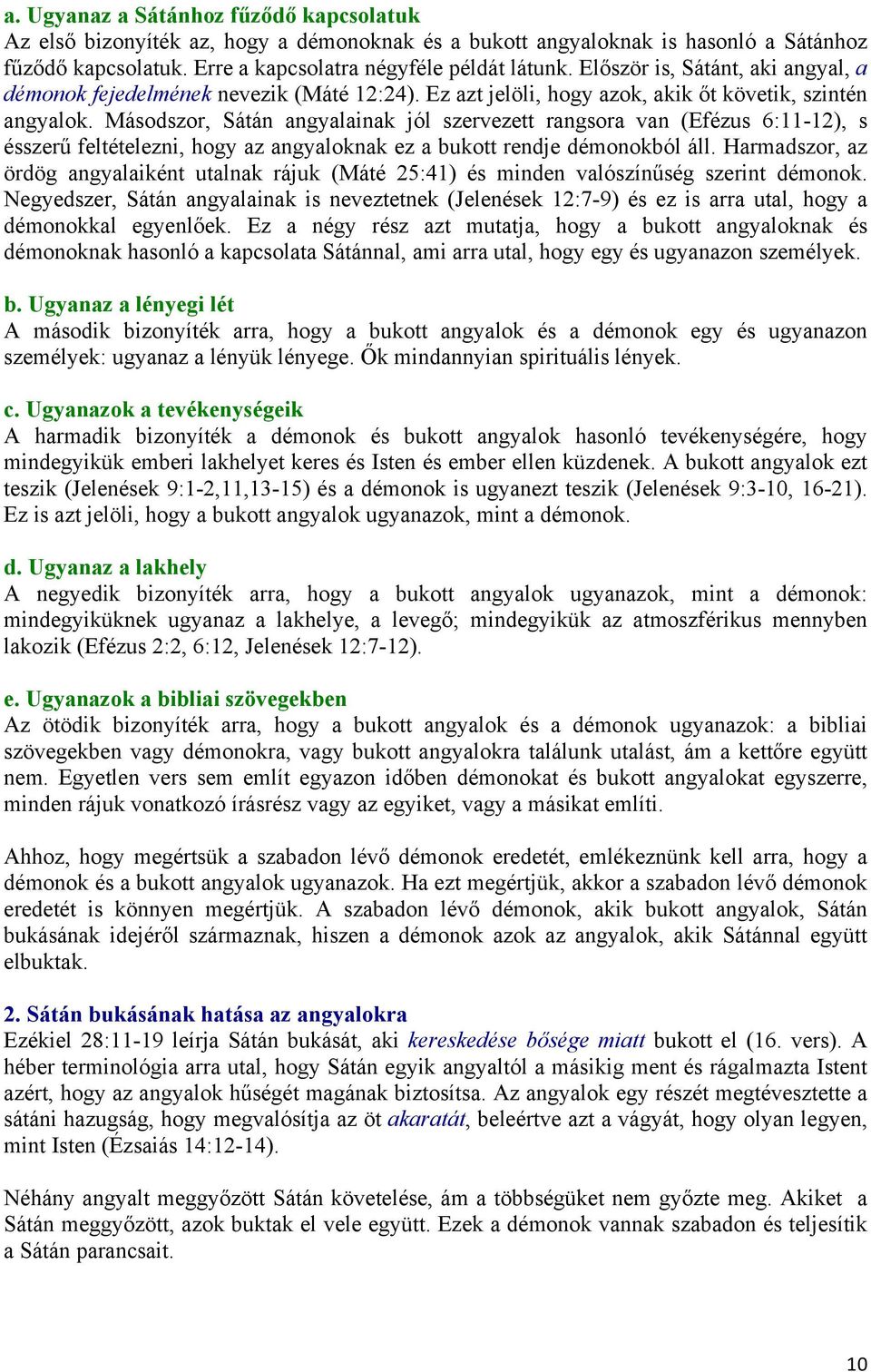 Másodszor, Sátán angyalainak jól szervezett rangsora van (Efézus 6:11-12), s ésszerű feltételezni, hogy az angyaloknak ez a bukott rendje démonokból áll.