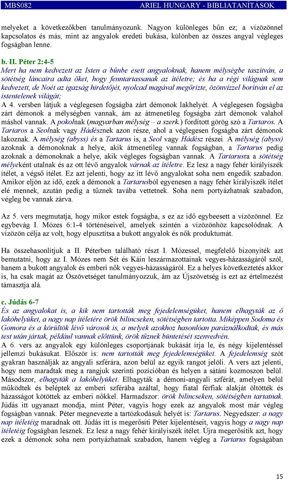 Péter 2:4-5 Mert ha nem kedvezett az Isten a bűnbe esett angyaloknak, hanem mélységbe taszítván, a sötétség láncaira adta őket, hogy fenntartassanak az ítéletre; és ha a régi világnak sem kedvezett,