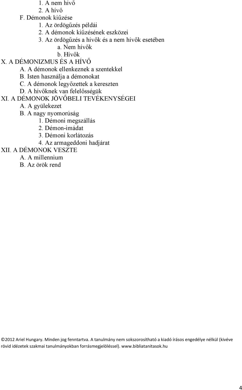 A DÉMONOK JÖVŐBELI TEVÉKENYSÉGEI A. A gyülekezet B. A nagy nyomorúság 1. Démoni megszállás 2. Démon-imádat 3. Démoni korlátozás 4. Az armageddoni hadjárat XII. A DÉMONOK VESZTE A.