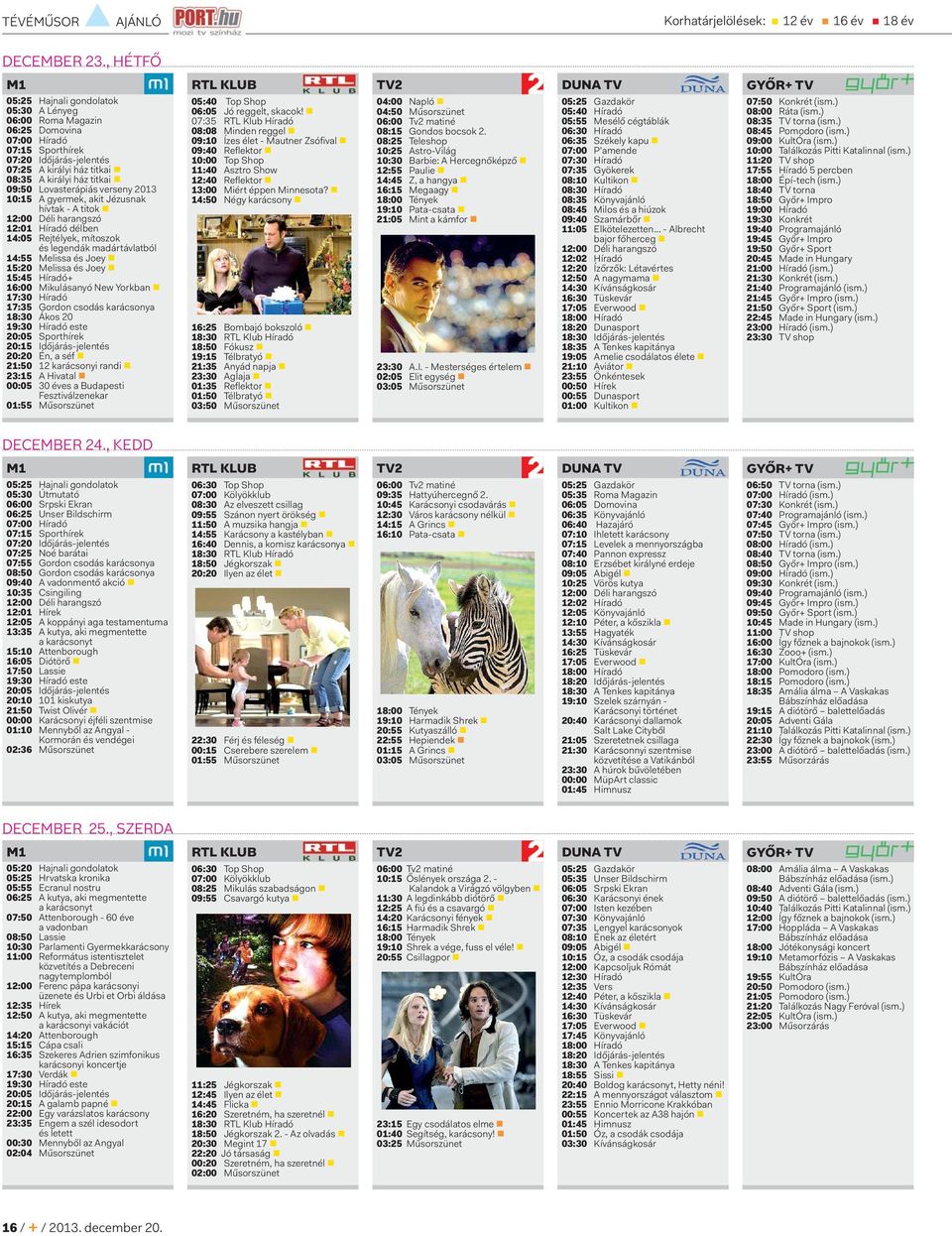 Lovasterápiás verseny 2013 10:15 A gyermek, akit Jézusnak hívtak - A titok 12:00 Déli harangszó 12:01 Híradó délben 14:05 Rejtélyek, mítoszok és legendák madártávlatból 14:55 Melissa és Joey 15:20