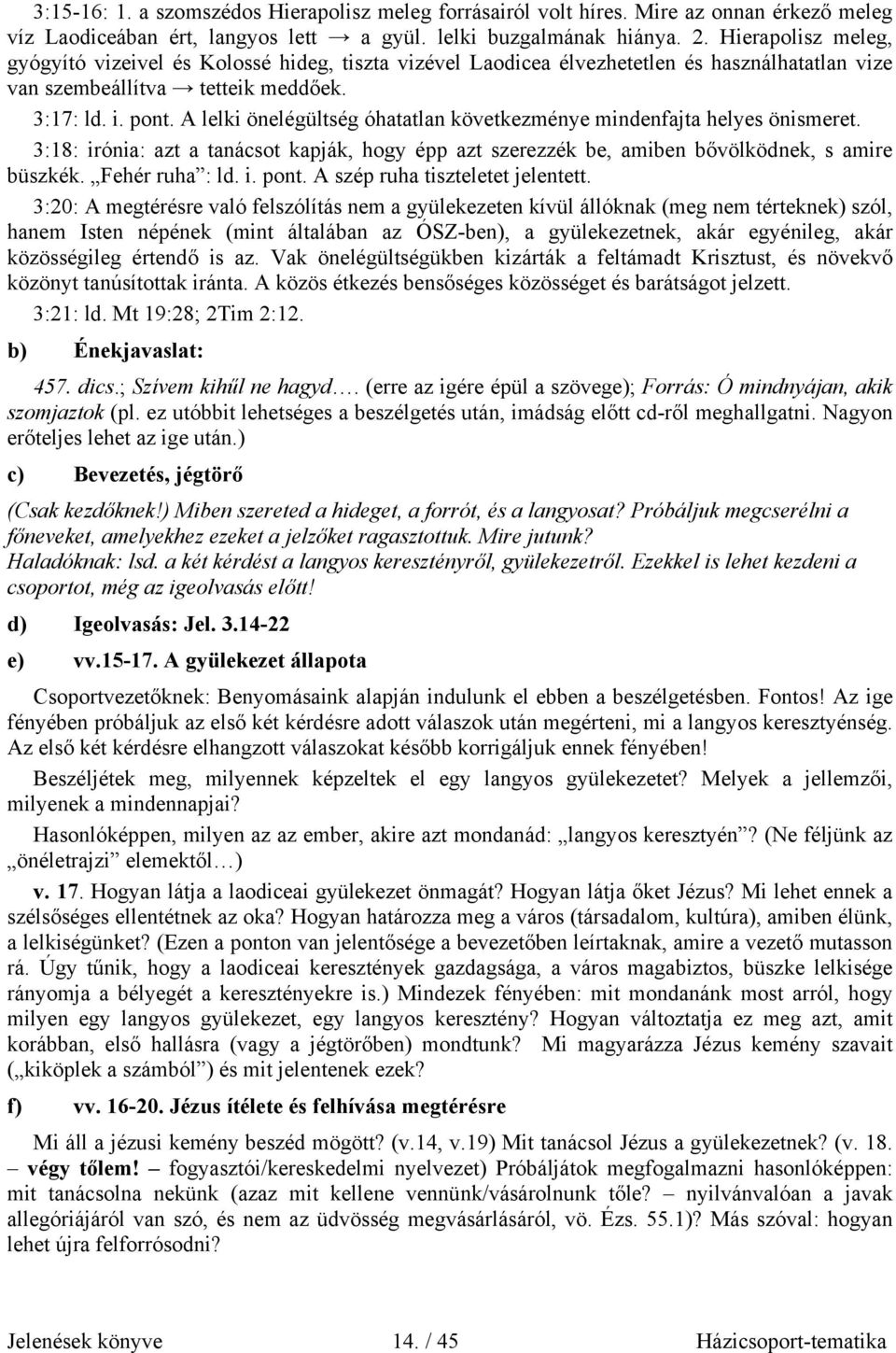 A lelki önelégültség óhatatlan következménye mindenfajta helyes önismeret. 3:18: irónia: azt a tanácsot kapják, hogy épp azt szerezzék be, amiben bővölködnek, s amire büszkék. Fehér ruha : ld. i. pont.