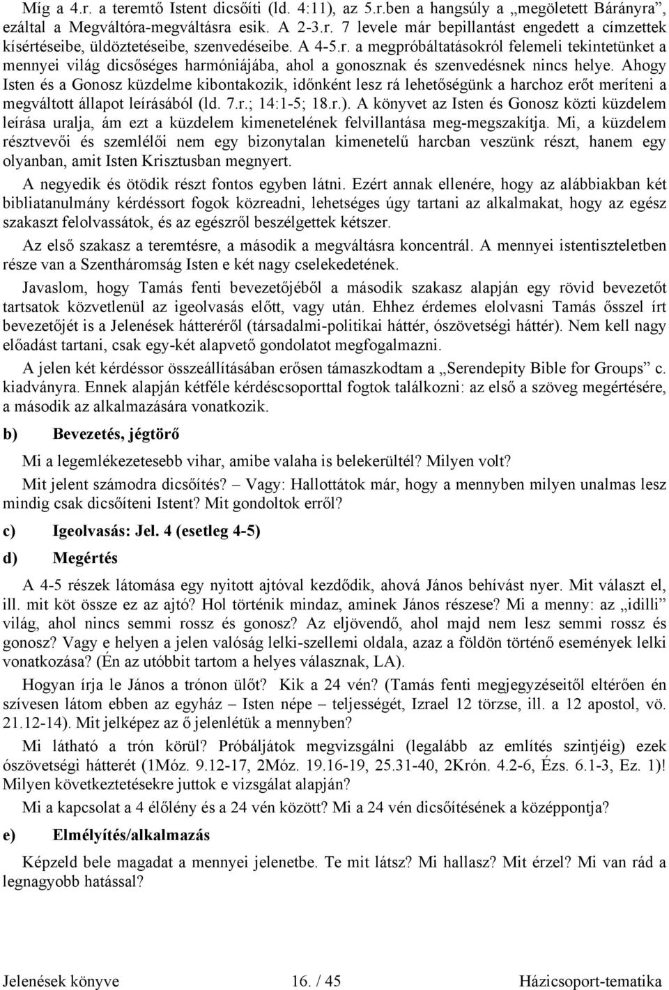 Ahogy Isten és a Gonosz küzdelme kibontakozik, időnként lesz rá lehetőségünk a harchoz erőt meríteni a megváltott állapot leírásából (ld. 7.r.; 14:1-5; 18.r.).