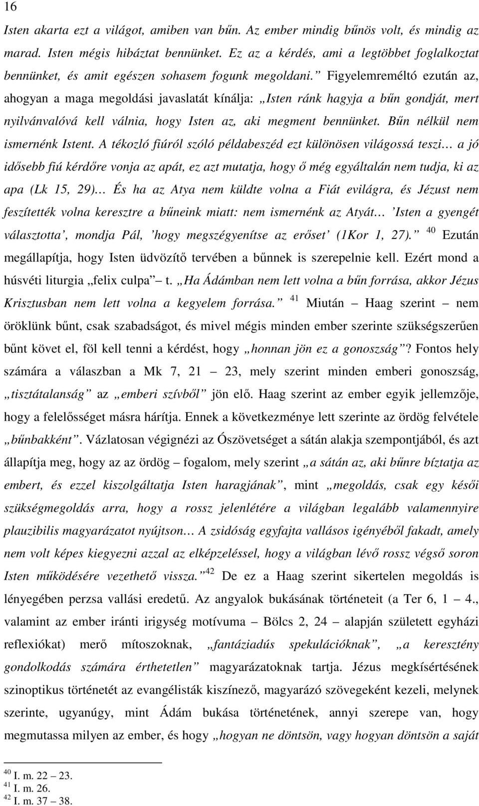 Figyelemreméltó ezután az, ahogyan a maga megoldási javaslatát kínálja: Isten ránk hagyja a bűn gondját, mert nyilvánvalóvá kell válnia, hogy Isten az, aki megment bennünket.