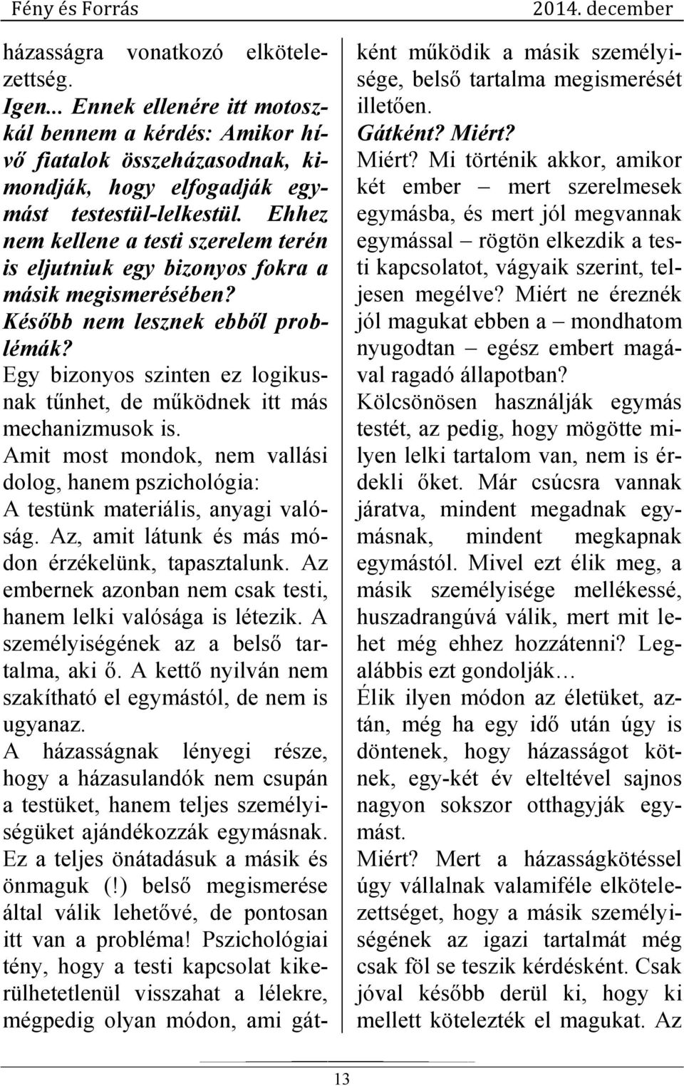 Egy bizonyos szinten ez logikusnak tűnhet, de működnek itt más mechanizmusok is. Amit most mondok, nem vallási dolog, hanem pszichológia: A testünk materiális, anyagi valóság.