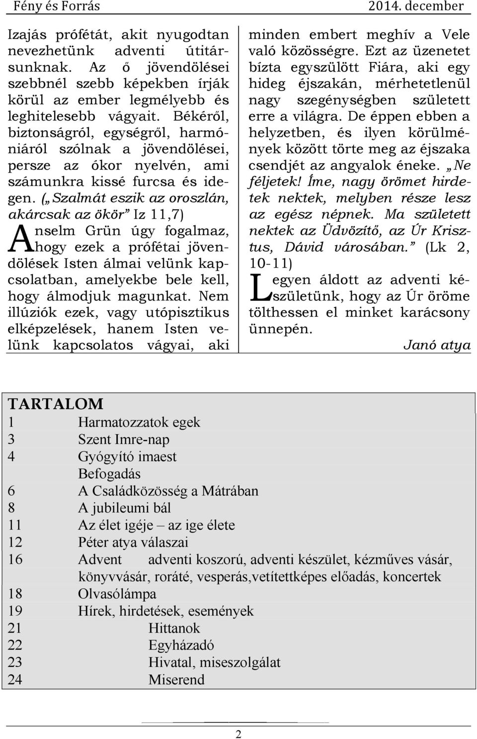 ( Szalmát eszik az oroszlán, akárcsak az ökör Iz 11,7) A nselm Grün úgy fogalmaz, hogy ezek a prófétai jövendölések Isten álmai velünk kapcsolatban, amelyekbe bele kell, hogy álmodjuk magunkat.