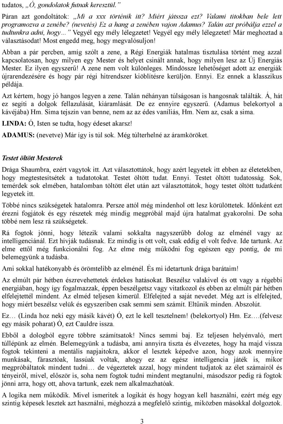 Abban a pár percben, amíg szólt a zene, a Régi Energiák hatalmas tisztulása történt meg azzal kapcsolatosan, hogy milyen egy Mester és helyet csinált annak, hogy milyen lesz az Új Energiás Mester.