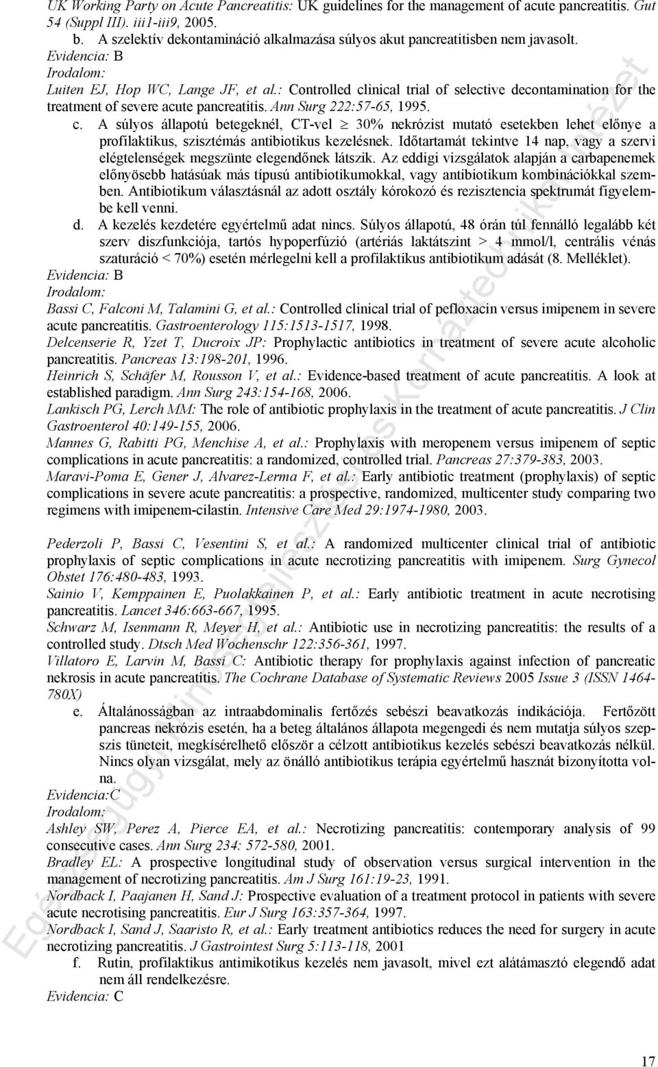 : Controlled clinical trial of selective decontamination for the treatment of severe acute pancreatitis. Ann Surg 222:57-65, 1995. c. A súlyos állapotú betegeknél, CT-vel 30% nekrózist mutató esetekben lehet előnye a profilaktikus, szisztémás antibiotikus kezelésnek.