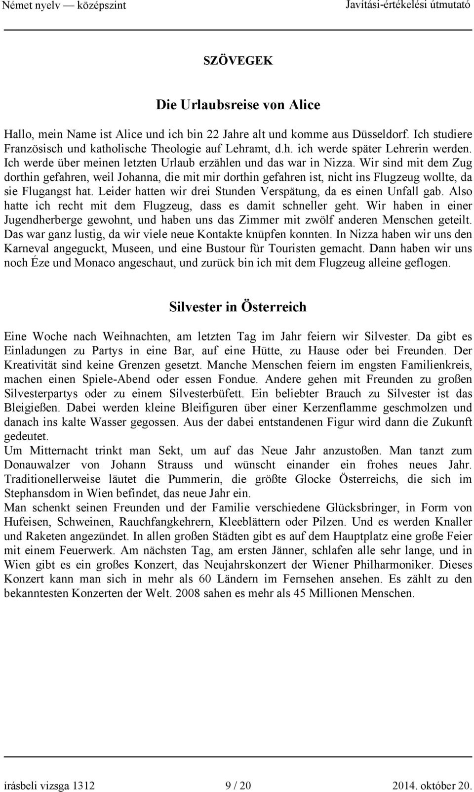 Wir sind mit dem Zug dorthin gefahren, weil Johanna, die mit mir dorthin gefahren ist, nicht ins Flugzeug wollte, da sie Flugangst hat.