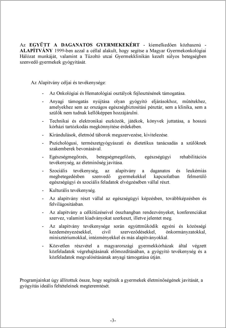 - Anyagi támogatás nyújtása olyan gyógyító eljárásokhoz, műtétekhez, amelyekhez sem az országos egészségbiztosítási pénztár, sem a klinika, sem a szülők nem tudnak kellőképpen hozzájárulni.