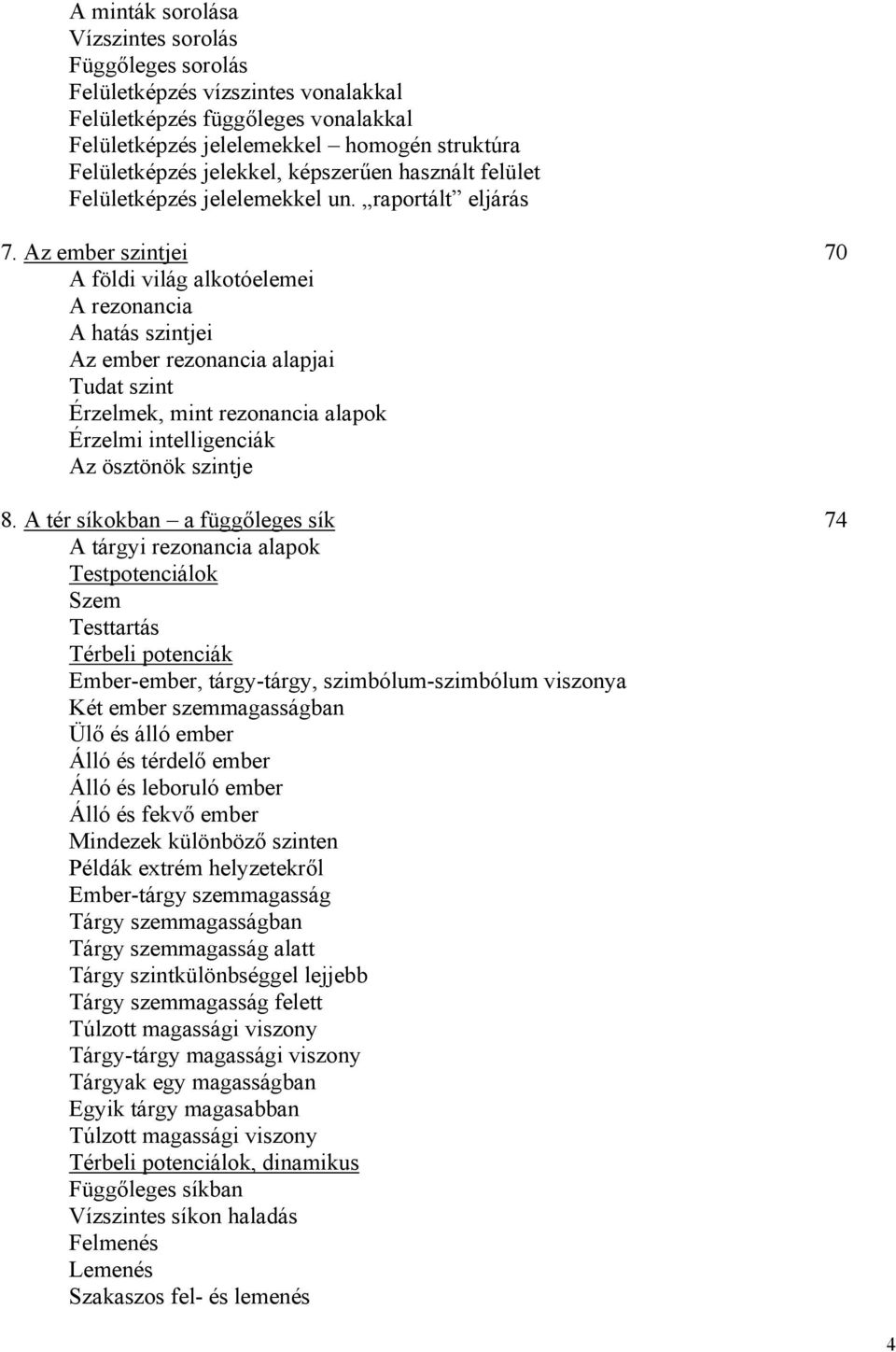 Az ember szintjei 70 A földi világ alkotóelemei A rezonancia A hatás szintjei Az ember rezonancia alapjai Tudat szint Érzelmek, mint rezonancia alapok Érzelmi intelligenciák Az ösztönök szintje 8.